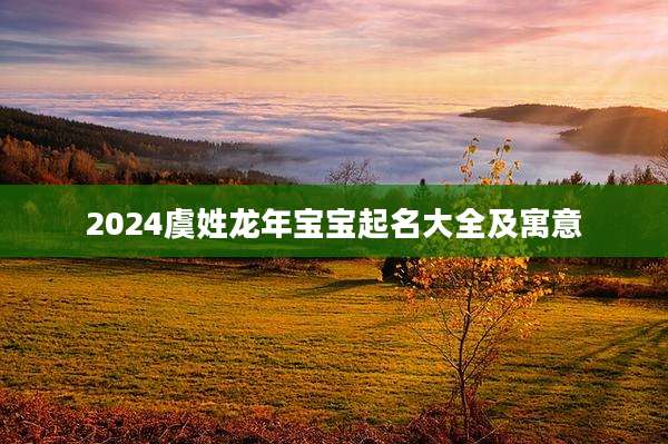 2024虞姓龙年宝宝起名大全及寓意