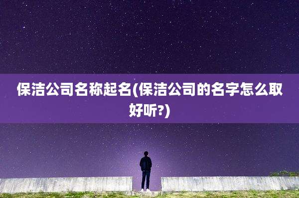 保洁公司名称起名(保洁公司的名字怎么取好听?)