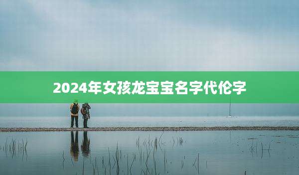 2024年女孩龙宝宝名字代伦字
