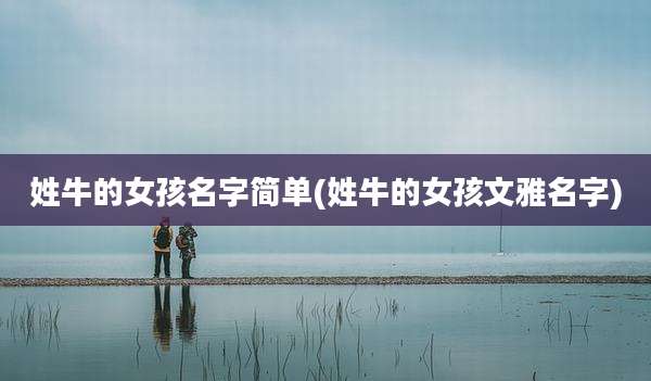 姓牛的女孩名字简单(姓牛的女孩文雅名字)