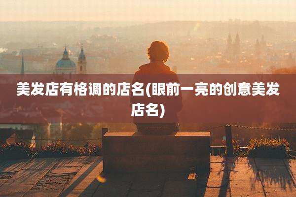 美发店有格调的店名(眼前一亮的创意美发店名)