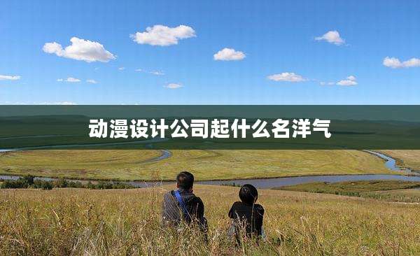 动漫设计公司起什么名洋气