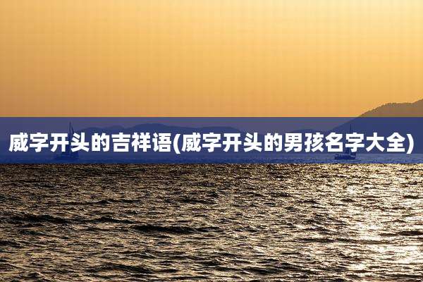 威字开头的吉祥语(威字开头的男孩名字大全)
