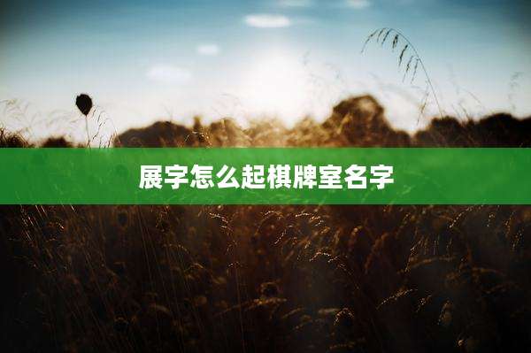 展字怎么起棋牌室名字