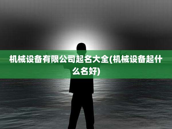 机械设备有限公司起名大全(机械设备起什么名好)