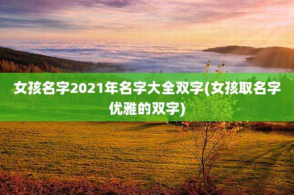女孩名字2021年名字大全双字(女孩取名字优雅的双字)