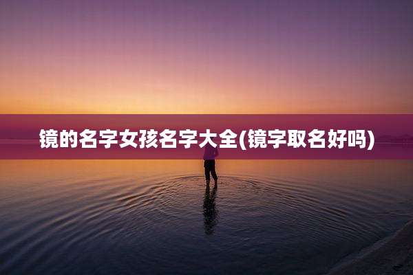 镜的名字女孩名字大全(镜字取名好吗)