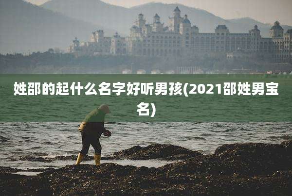 姓邵的起什么名字好听男孩(2021邵姓男宝名)