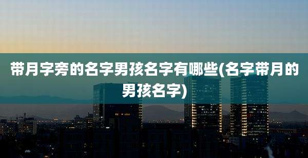 带月字旁的名字男孩名字有哪些(名字带月的男孩名字)