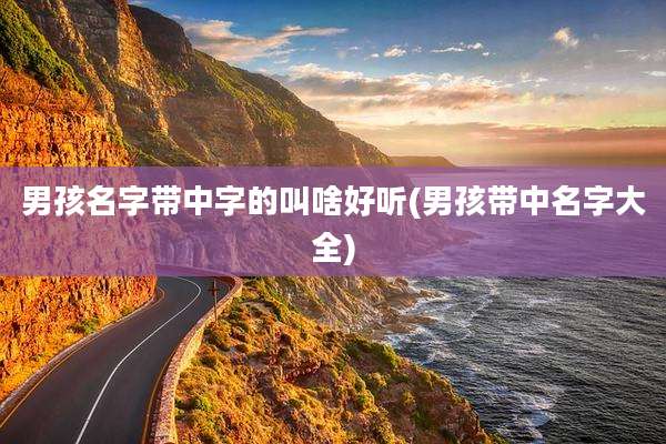 男孩名字带中字的叫啥好听(男孩带中名字大全)
