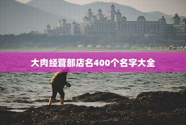 大肉经营部店名400个名字大全