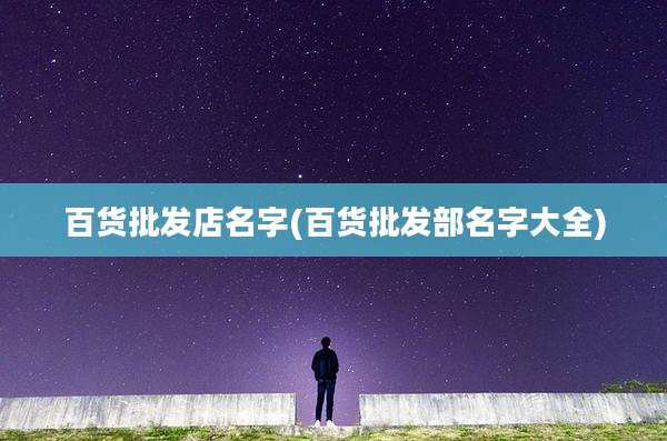 百货批发店名字(百货批发部名字大全)