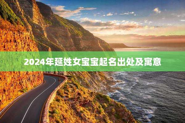2024年延姓女宝宝起名出处及寓意