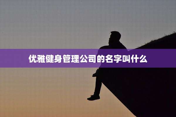 优雅健身管理公司的名字叫什么