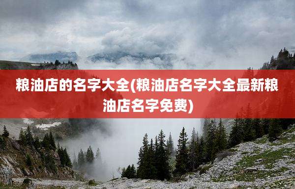 粮油店的名字大全(粮油店名字大全最新粮油店名字免费)