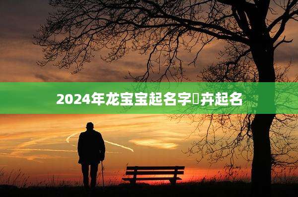 2024年龙宝宝起名字嵺卉起名