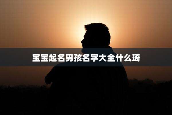 宝宝起名男孩名字大全什么琦
