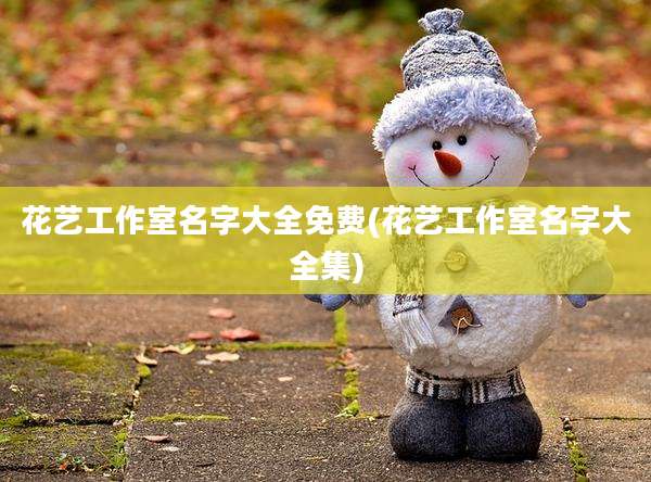 花艺工作室名字大全免费(花艺工作室名字大全集)