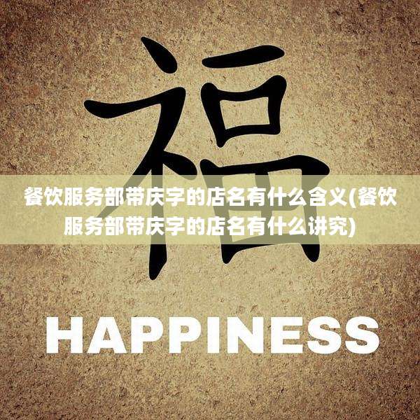 餐饮服务部带庆字的店名有什么含义(餐饮服务部带庆字的店名有什么讲究)