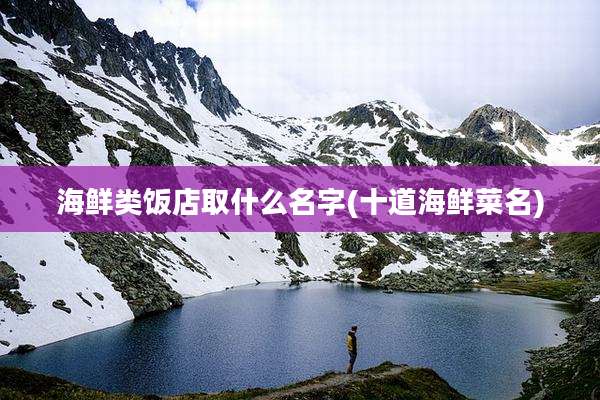 海鲜类饭店取什么名字(十道海鲜菜名)