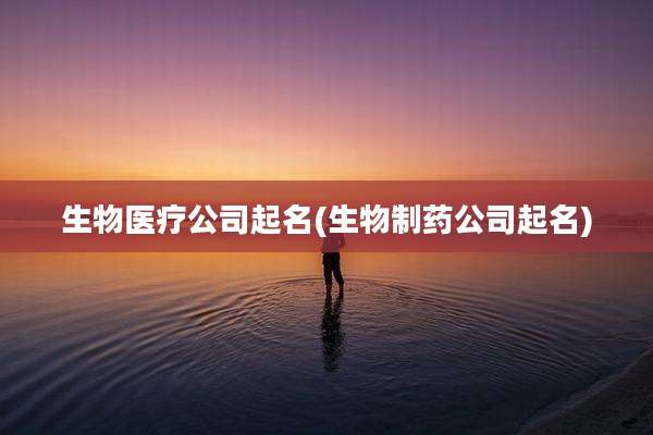 生物医疗公司起名(生物制药公司起名)