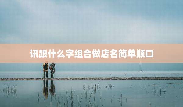 讯跟什么字组合做店名简单顺口