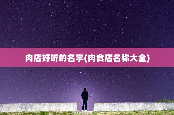 肉店好听的名字(肉食店名称大全)