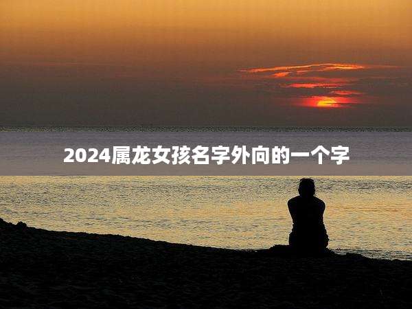 2024属龙女孩名字外向的一个字