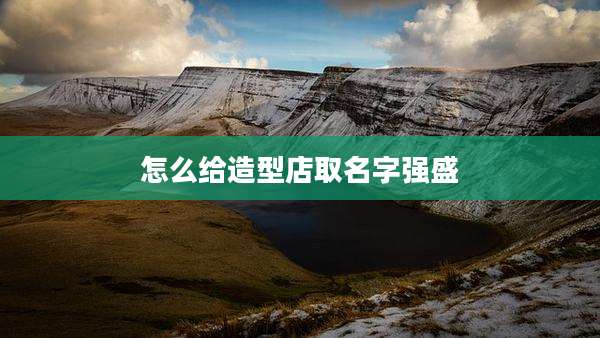 怎么给造型店取名字强盛