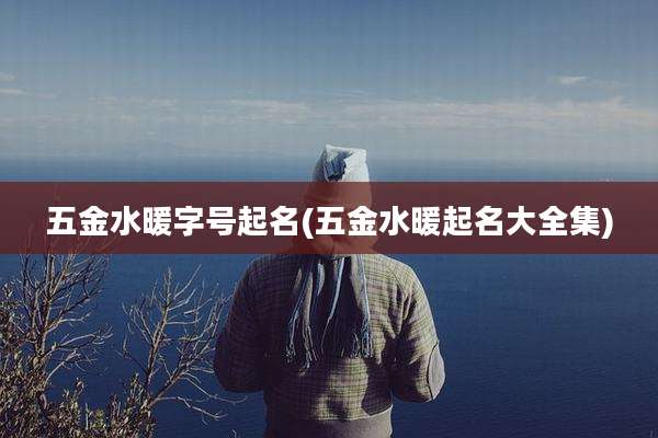 五金水暖字号起名(五金水暖起名大全集)