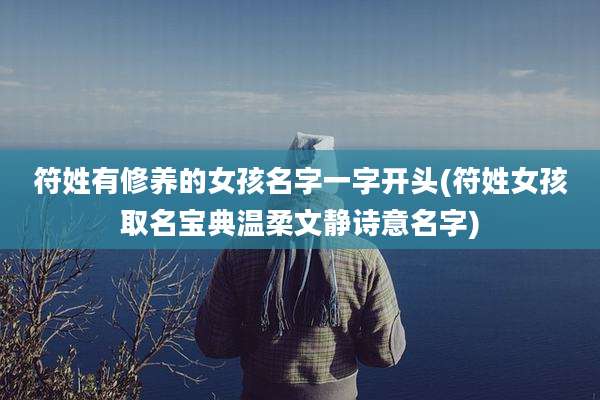 符姓有修养的女孩名字一字开头(符姓女孩取名宝典温柔文静诗意名字)