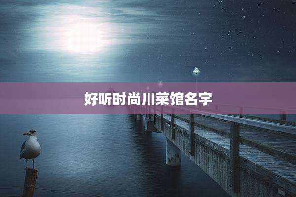 好听时尚川菜馆名字