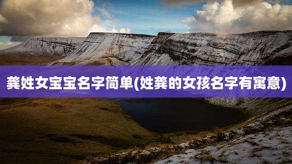 龚姓女宝宝名字简单(姓龚的女孩名字有寓意)