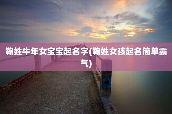 鞠姓牛年女宝宝起名字(鞠姓女孩起名简单霸气)
