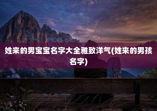 姓来的男宝宝名字大全雅致洋气(姓来的男孩名字)