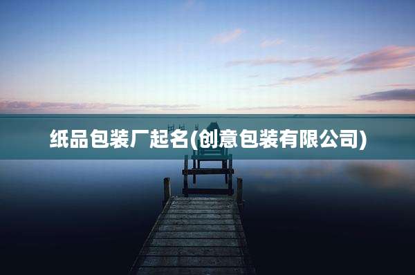 纸品包装厂起名(创意包装有限公司)
