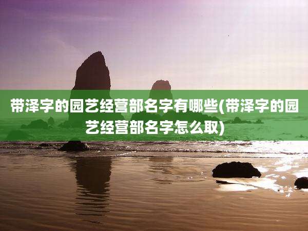 带泽字的园艺经营部名字有哪些(带泽字的园艺经营部名字怎么取)