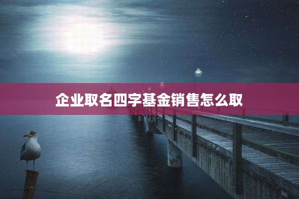 企业取名四字基金销售怎么取