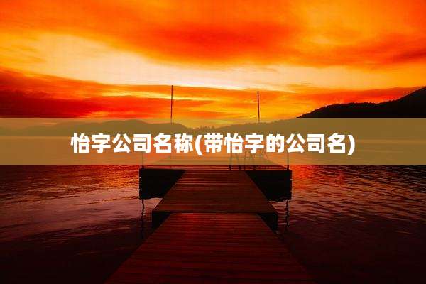怡字公司名称(带怡字的公司名)