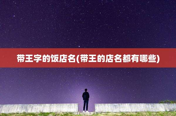 带王字的饭店名(带王的店名都有哪些)