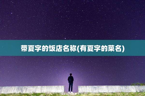 带夏字的饭店名称(有夏字的菜名)