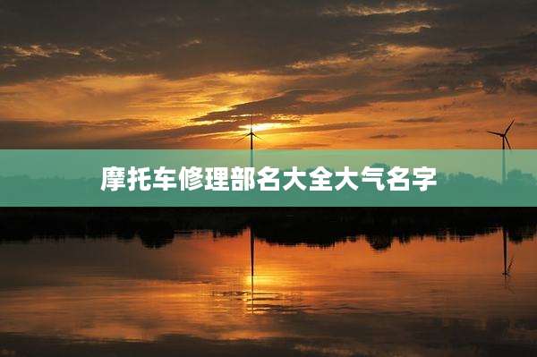 摩托车修理部名大全大气名字