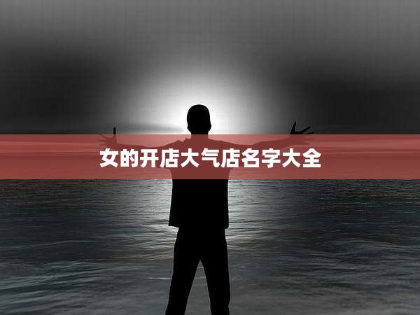 女的开店大气店名字大全