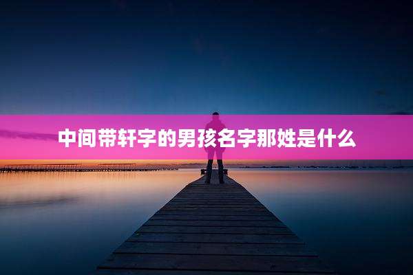 中间带轩字的男孩名字那姓是什么