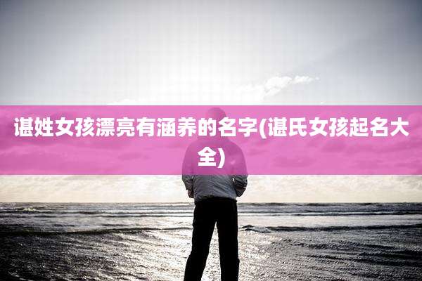谌姓女孩漂亮有涵养的名字(谌氏女孩起名大全)