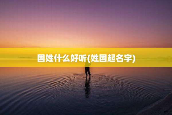 国姓什么好听(姓国起名字)