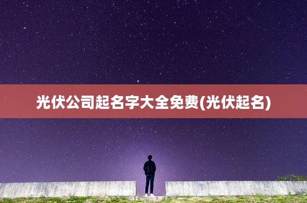 光伏公司起名字大全免费(光伏起名)