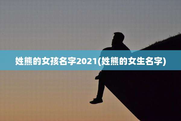 姓熊的女孩名字2021(姓熊的女生名字)