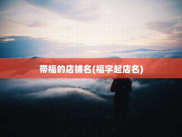 带福的店铺名(福字起店名)
