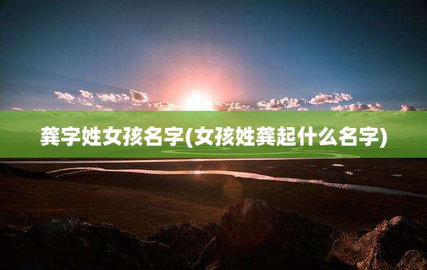 龚字姓女孩名字(女孩姓龚起什么名字)
